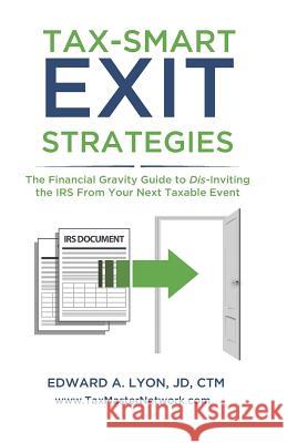 Tax- Smart Exit Strategies: The Financial Gravity Guide to Dis-Inviting the IRS From Your Next Taxable Event Lyon, Jd Ctm Edward a. 9781095691939