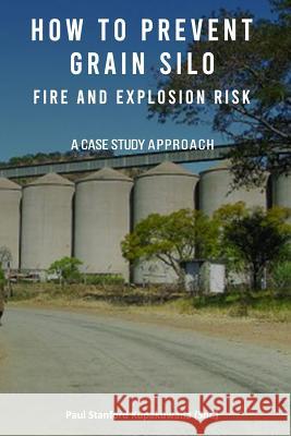 How to Prevent Grain Silo Fire and Explosion Risk: A Case Study Approach Paul Stanford Kupakuwan 9781095693575