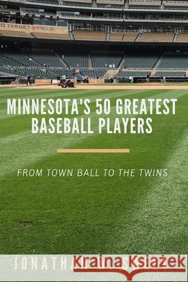 Minnesota's 50 Greatest Baseball Players Jonathan W Sweet 9781095694350