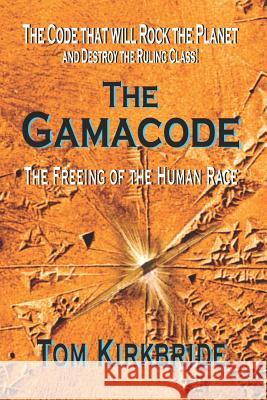 The Gamacode: The Freeing of the Human Race! Tom Kirkbride Tom Kirkbride 9781095694602 Independently Published