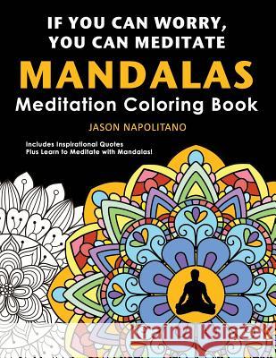 If You Can Worry You Can Meditate: Meditation & Mandala Coloring Book: Learn How to Meditate with Mandalas, 52 Mandalas to Color Plus Inspirational Qu Jason Napolitano 9781095694916 Independently Published