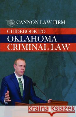 Cannon Law Firm - Guidebook To Oklahoma Criminal Law John P. Cannon 9781095702123