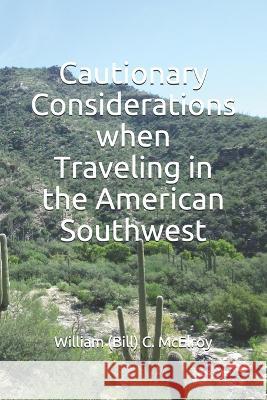 Cautionary Considerations when Traveling in the American Southwest William (Bill) C. McElroy 9781095724842 Independently Published