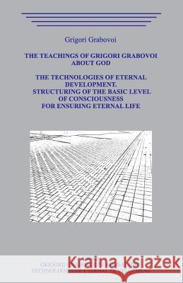 The Teaching of Grigori Grabovoi about God. The Technologiesof Eternal Development. Structuring of the basic level of Consciousness for ensuring etern Grigori Grabovoi 9781095737620