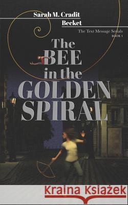 The Bee in the Golden Spiral: The Text Message Serials Book 1 Becket                                   Sarah M. Cradit 9781095739785 Independently Published