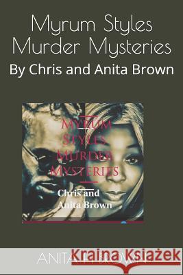 Myrum Styles Murder Mysteries: By Chris and Anita Brown Christopher Maurice M Brown/Chri Anita H. Johnson Brown 9781095744178 Independently Published