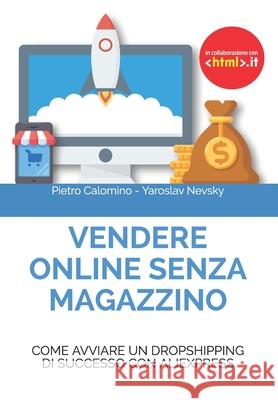 Vendere Online Senza Magazzino: Come avviare un dropshipping di successo con AliExpress Yaroslav Nevsky, Pietro Calomino 9781095749258 Independently Published