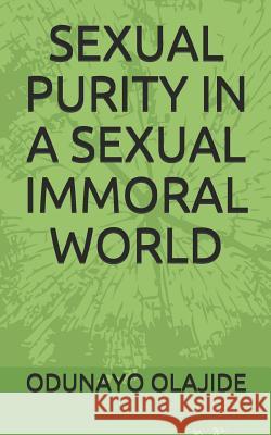 Sexual Purity in a Sexual Immoral World Odunayo Olajide 9781095753040 Independently Published