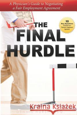 The Final Hurdle: A Physician's Guide to Negotiating a Fair Employment Agreement John Hursh Dennis Hurs 9781095763858 Independently Published