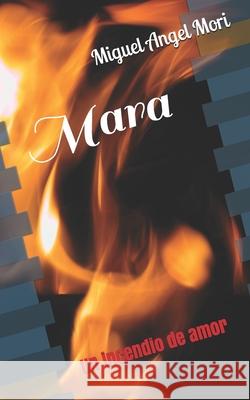 Mara: Un incendio de amor Miguel Angel Mori 9781095766767 Independently Published