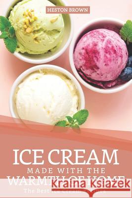 Ice Cream Made with the Warmth of Home: The Best Ice Cream Recipes Heston Brown 9781095780008 Independently Published