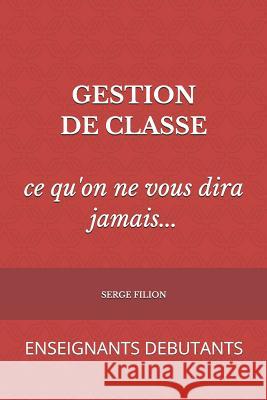 GESTION DE CLASSE ce qu'on ne vous dira jamais: Enseignants Debutants Serge Filion 9781095809433 Independently Published