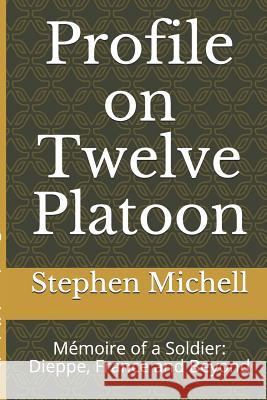 Profile on Twelve Platoon: Mémoire of a Soldier: Dieppe, France and Beyond Michell, John 9781095814147