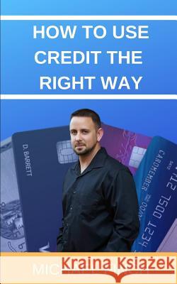 How to Use Credit the RIGHT Way: Everything you wish you were taught about credit Michael Finch 9781095818374 Independently Published