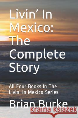 Livin' In Mexico: The Complete Story: All Four Books In The Livin' In Mexico Series Brian Burke 9781095820810 Independently Published