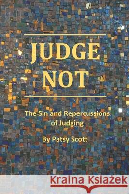 Judge Not: The Sin and Repercussions of Judging Patsy Scott 9781095824764 Independently Published