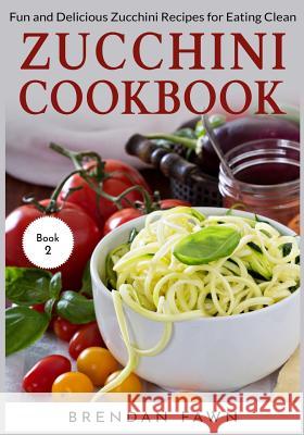 Zucchini Cookbook: Fun and Delicious Zucchini Recipes for Eating Clean Brendan Fawn 9781095847145