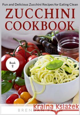 Zucchini Cookbook: Fun and Delicious Zucchini Recipes for Eating Clean Brendan Fawn 9781095850442 Independently Published