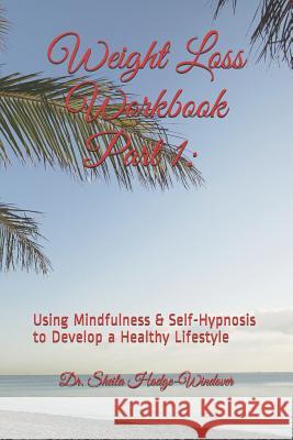 Weight Loss Workbook Part 1: Using Mindfulness & Self-Hypnosis to Develop a Healthy Lifestyle: Using Mindfulness & Self-Hypnosis to Develop a Healt Sheila T. Hodge-Windove 9781095876138 Independently Published