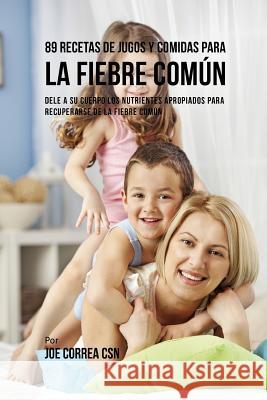 89 Recetas de Jugos y Comidas Para La Fiebre Com?n: Dele A Su Cuerpo Los Nutrientes Apropiados Para Recuperarse De La Fiebre Com?n Joe Corre 9781095877272 Independently Published