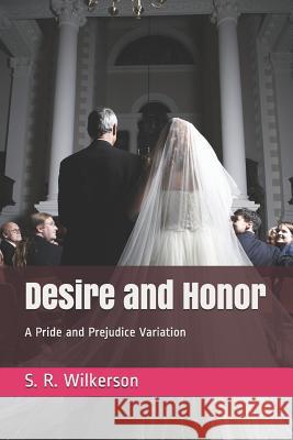 Desire and Honor: A Pride and Prejudice Variation S. R. Wilkerson 9781095912096 Independently Published