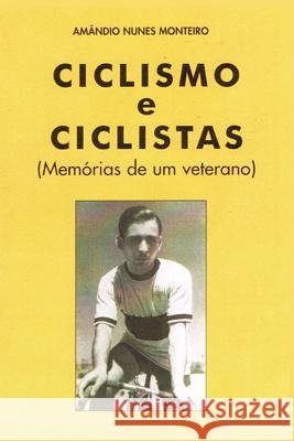 Ciclismo e Ciclistas: Memorias de um Veterano Eduardo Cunha Lopes Amandio Nunes Monteiro 9781095912928