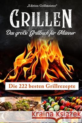 Grillen: Das große Grillbuch für Männer: Die 222 besten Grillrezepte Grillmeister, Edition 9781095914816 Independently Published