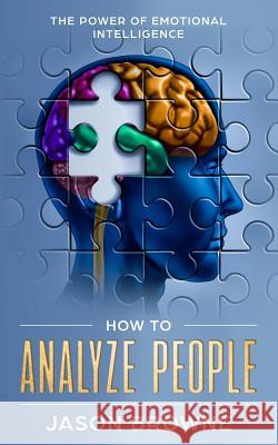How To Analyze People: The Power Of Emotional Intelligence Jason Browne 9781095927670 Independently Published