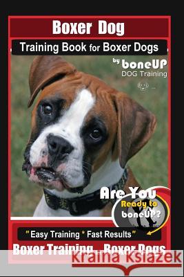 Boxer Dog Training Book for Boxer Dogs By BoneUP DOG Training: Are You Ready to Bone UP? Easy Steps * Fast Results Boxer Training for Boxer Dogs Karen Douglas Kane 9781095932087