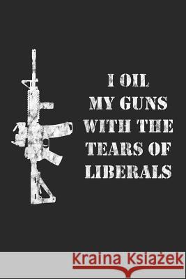 I Oil My Guns With The Tears Of Liberals: A Range Book To Sight In Your Rifle John Q. Patriot 9781095932100 Independently Published