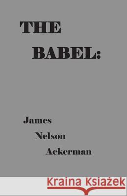 The Babel: : Poems and Essays on The Current Madness, 2018 James Nelson Ackerman 9781095953464