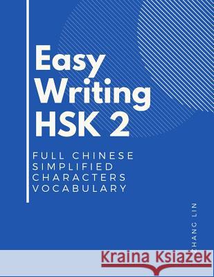 Easy Writing HSK 2 Full Chinese Simplified Characters Vocabulary: This New Chinese Proficiency Tests HSK level 2 is a complete standard guide book to Zhang Lin 9781095955413