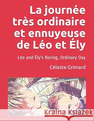 La journée très ordinaire et ennuyeuse de Léo et Ély: Léo and Ély's Boring, Ordinary Day Grimard, Celeste 9781095960004 Independently Published
