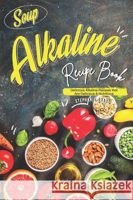 Soup Alkaline Recipe Book: Delicious Alkaline Recipes that Are Delicious & Nutritious Stephanie Sharp 9781095995433 Independently Published