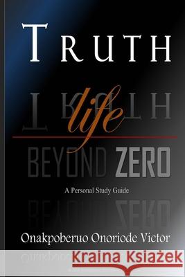 Truth: Life Beyond Zero Onoriode Victor Onakpoberuo 9781095996027 Independently Published