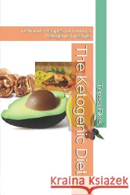 The Ketogenic Diet: Delicious Recipes for Living a Ketogenic Lifestyle Teresa Fikes 9781096008200 Independently Published