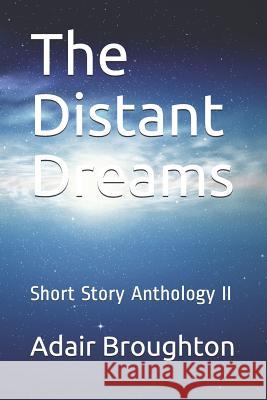 The Distant Dreams: Short Story Anthology II Adair Broughton 9781096015925 Independently Published
