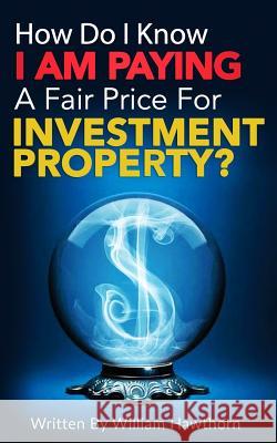 How Do I Know I Am Paying A Fair Price For Investment Property? William Hawthorn 9781096019329