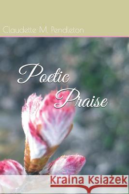 Poetic Praise Claudette M. Pendleton 9781096025405