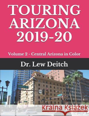 Touring Arizona 2019-20: Volume 2 - Central Arizona in Color Dr Lew Deitch 9781096026730 Independently Published