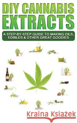 DIY Cannabis Extracts: A Step-By-Step Guide To Making Oils, Edibles & Other Great Goodies Scott McDougall 9781096032397 Independently Published