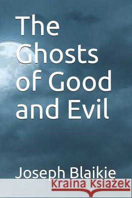 The Ghosts of Good and Evil Joseph Blaikie Joseph J. Blaikie 9781096053705 Independently Published