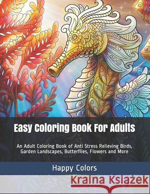 Easy Coloring Book For Adults: An Adult Coloring Book of Anti Stress Relieving Birds, Garden Landscapes, Butterflies, Flowers and More Happy Colors 9781096056843 Independently Published