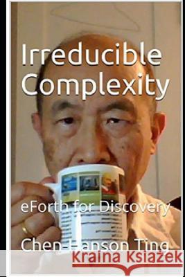 Irreducible Complexity: eForth for Discovery Juergen Pintaske Chen-Hanson Ting 9781096059783 Independently Published