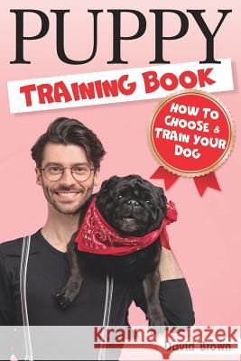 Puppy Training Books: HOW TO CHOOSE AND TRAIN YOUR DOG (puppy sleep training, dog books for adults, dog lessons, dog intelligence, dog facts David Brown 9781096068549 Independently Published
