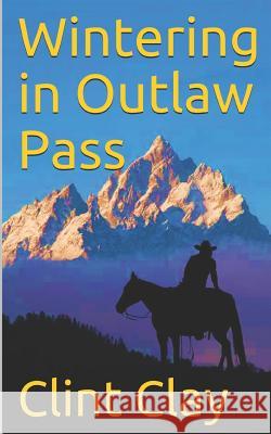 Wintering in Outlaw Pass Clint Lee Clay 9781096073147