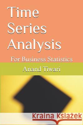 Time Series Analysis: For Business Statistics Anand Kumar Tiwari 9781096091394 Independently Published