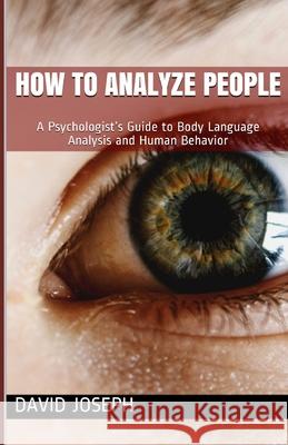 How to Analyze People: A Psychologist's Guide to Body Language Analysis and Human Behavior David Joseph 9781096111658 Independently Published