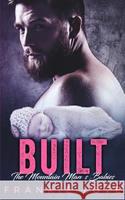 Built: The Mountain Man's Babies (A Secret Baby & Second Chance Romance) Frankie Love 9781096116844 Independently Published