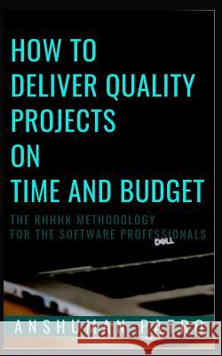 How to Deliver Quality Projects On Time And Budget: The RHHHK Methodology For Software Professionals Anshuman Patro 9781096120858 Independently Published